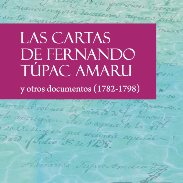 Las cartas de Fernando Túpac Amaru y otros documentos (1782-1798)